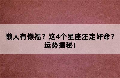 懒人有懒福？这4个星座注定好命？运势揭秘！