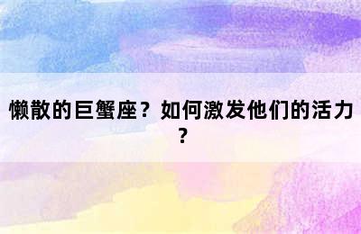 懒散的巨蟹座？如何激发他们的活力？