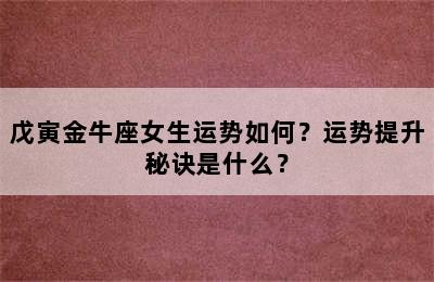 戊寅金牛座女生运势如何？运势提升秘诀是什么？