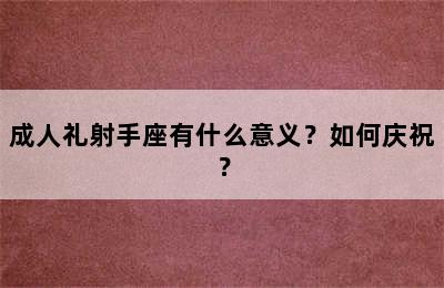 成人礼射手座有什么意义？如何庆祝？