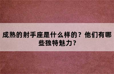 成熟的射手座是什么样的？他们有哪些独特魅力？