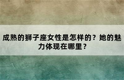 成熟的狮子座女性是怎样的？她的魅力体现在哪里？