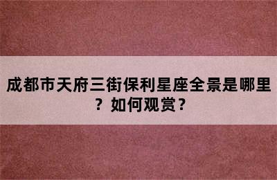 成都市天府三街保利星座全景是哪里？如何观赏？