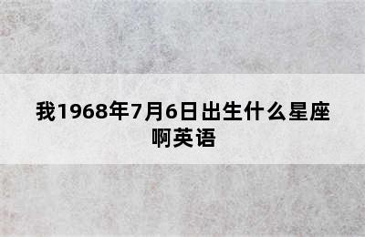 我1968年7月6日出生什么星座啊英语