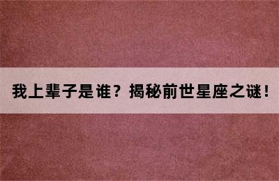 我上辈子是谁？揭秘前世星座之谜！