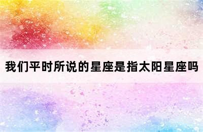 我们平时所说的星座是指太阳星座吗