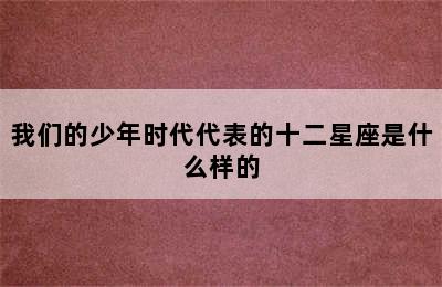 我们的少年时代代表的十二星座是什么样的