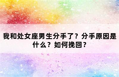 我和处女座男生分手了？分手原因是什么？如何挽回？