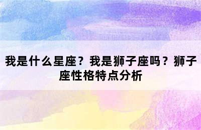 我是什么星座？我是狮子座吗？狮子座性格特点分析