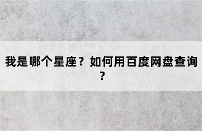 我是哪个星座？如何用百度网盘查询？