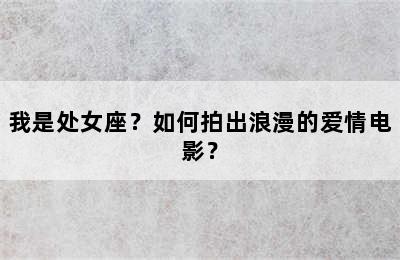 我是处女座？如何拍出浪漫的爱情电影？