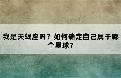 我是天蝎座吗？如何确定自己属于哪个星球？