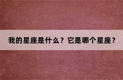 我的星座是什么？它是哪个星座？