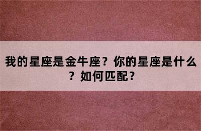 我的星座是金牛座？你的星座是什么？如何匹配？