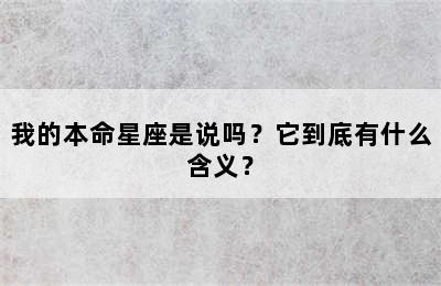 我的本命星座是说吗？它到底有什么含义？
