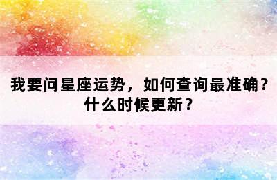 我要问星座运势，如何查询最准确？什么时候更新？