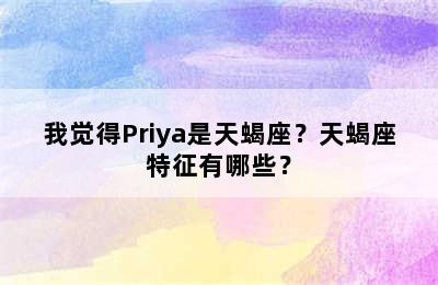 我觉得Priya是天蝎座？天蝎座特征有哪些？