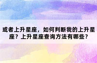 或者上升星座，如何判断我的上升星座？上升星座查询方法有哪些？