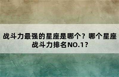 战斗力最强的星座是哪个？哪个星座战斗力排名NO.1？
