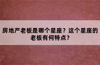 房地产老板是哪个星座？这个星座的老板有何特点？