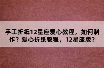 手工折纸12星座爱心教程，如何制作？爱心折纸教程，12星座版？