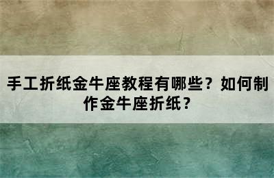 手工折纸金牛座教程有哪些？如何制作金牛座折纸？