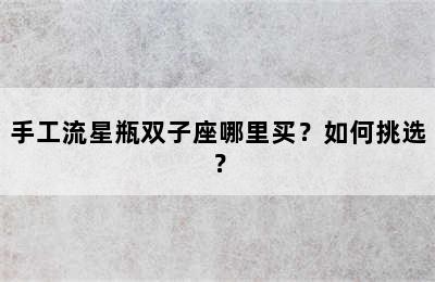 手工流星瓶双子座哪里买？如何挑选？