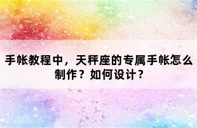 手帐教程中，天秤座的专属手帐怎么制作？如何设计？