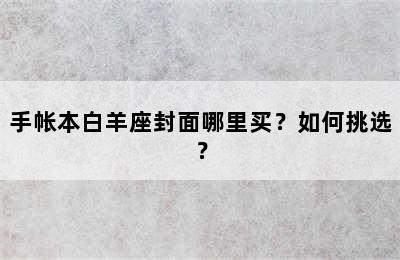 手帐本白羊座封面哪里买？如何挑选？