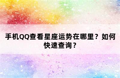 手机QQ查看星座运势在哪里？如何快速查询？