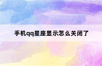 手机qq星座显示怎么关闭了