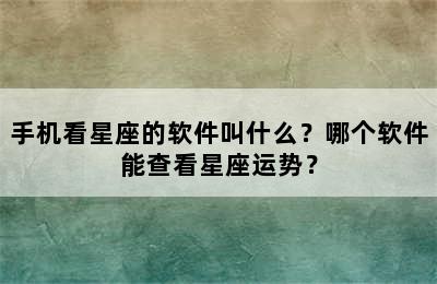 手机看星座的软件叫什么？哪个软件能查看星座运势？