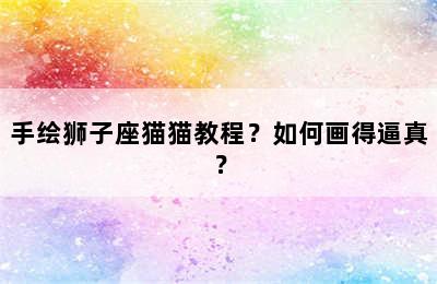 手绘狮子座猫猫教程？如何画得逼真？