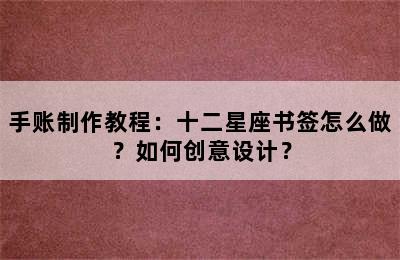 手账制作教程：十二星座书签怎么做？如何创意设计？