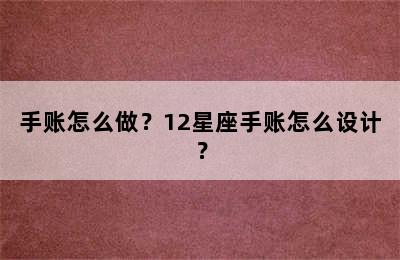 手账怎么做？12星座手账怎么设计？