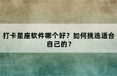 打卡星座软件哪个好？如何挑选适合自己的？