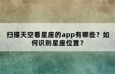 扫描天空看星座的app有哪些？如何识别星座位置？