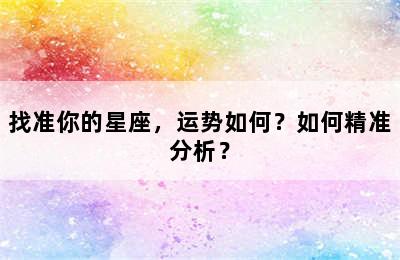 找准你的星座，运势如何？如何精准分析？