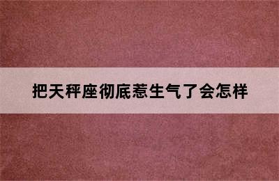 把天秤座彻底惹生气了会怎样