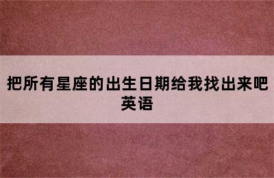 把所有星座的出生日期给我找出来吧英语