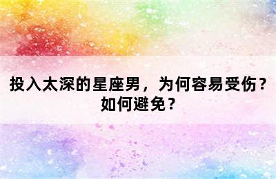 投入太深的星座男，为何容易受伤？如何避免？