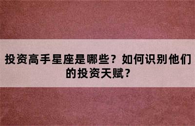 投资高手星座是哪些？如何识别他们的投资天赋？