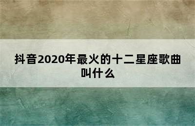 抖音2020年最火的十二星座歌曲叫什么