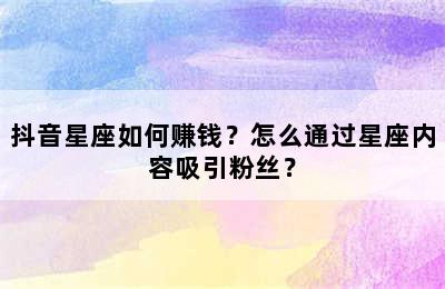 抖音星座如何赚钱？怎么通过星座内容吸引粉丝？