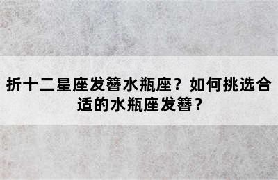 折十二星座发簪水瓶座？如何挑选合适的水瓶座发簪？