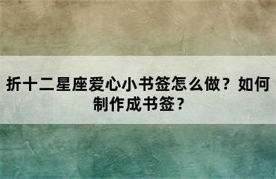 折十二星座爱心小书签怎么做？如何制作成书签？