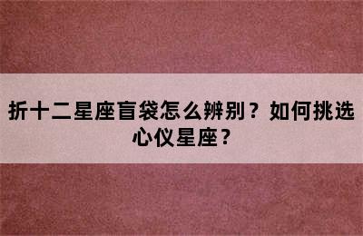 折十二星座盲袋怎么辨别？如何挑选心仪星座？