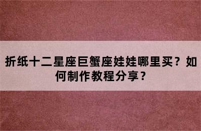 折纸十二星座巨蟹座娃娃哪里买？如何制作教程分享？