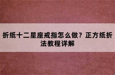 折纸十二星座戒指怎么做？正方纸折法教程详解