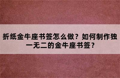折纸金牛座书签怎么做？如何制作独一无二的金牛座书签？